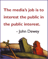 The media's job is to interest the public in the public interest.  - John Dewey